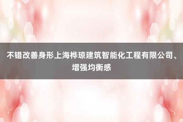 不错改善身形上海桦琼建筑智能化工程有限公司、增强均衡感