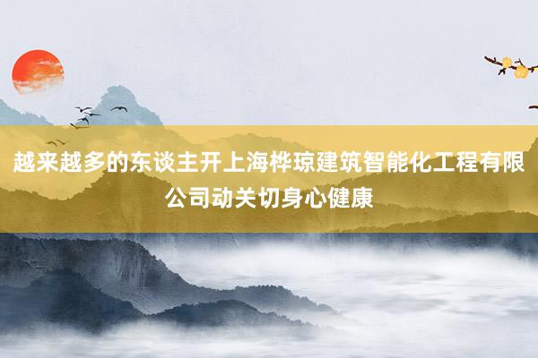 越来越多的东谈主开上海桦琼建筑智能化工程有限公司动关切身心健康