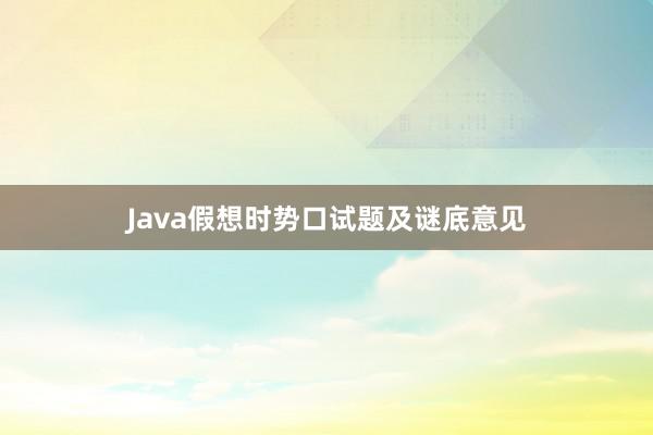 Java假想时势口试题及谜底意见