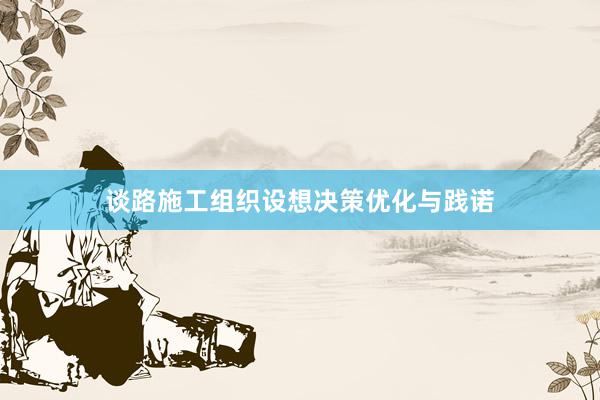 谈路施工组织设想决策优化与践诺