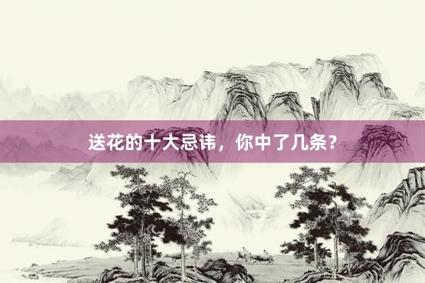 送花的十大忌讳,你中了几条?