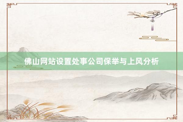 佛山网站设置处事公司保举与上风分析