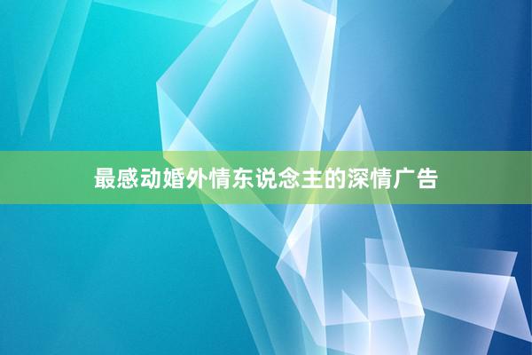 最感动婚外情东说念主的深情广告