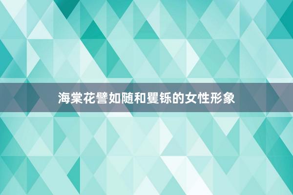 海棠花譬如随和矍铄的女性形象