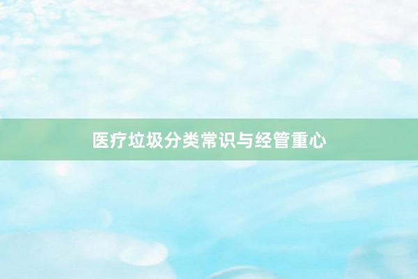医疗垃圾分类常识与经管重心